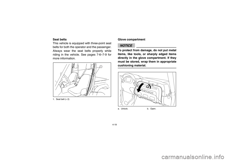 YAMAHA RHINO 700 2013 Service Manual 4-19
EVU00340Seat belts
This vehicle is equipped with three-point seat
belts for both the operator and the passenger.
Always wear the seat belts properly while
riding in the vehicle. See pages 7-6–7