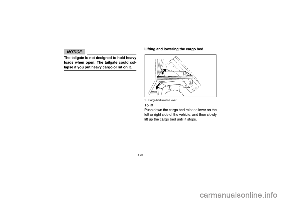 YAMAHA RHINO 700 2013 Workshop Manual 4-22
NOTICEThe tailgate is not designed to hold heavy
loads when open. The tailgate could col-
lapse if you put heavy cargo or sit on it.
Lifting and lowering the cargo bed1. Cargo bed release leverTo YAMAHA RHINO 700 2013 Workshop Manual 4-22
NOTICEThe tailgate is not designed to hold heavy
loads when open. The tailgate could col-
lapse if you put heavy cargo or sit on it.
Lifting and lowering the cargo bed1. Cargo bed release leverTo
