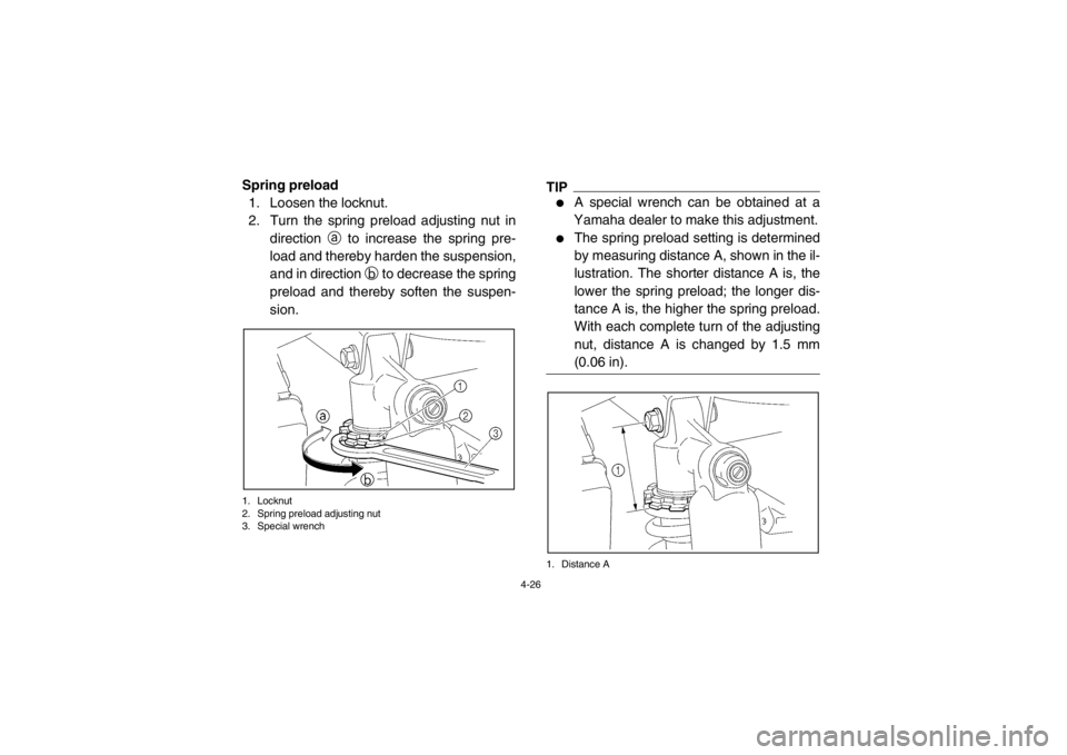YAMAHA RHINO 700 2013 Workshop Manual 4-26
Spring preload1. Loosen the locknut.
2. Turn the spring preload adjusting nut in direction a to increase the spring pre-
load and thereby harden the suspension,
and in direction b to decrease t YAMAHA RHINO 700 2013 Workshop Manual 4-26
Spring preload1. Loosen the locknut.
2. Turn the spring preload adjusting nut in direction a to increase the spring pre-
load and thereby harden the suspension,
and in direction b to decrease t