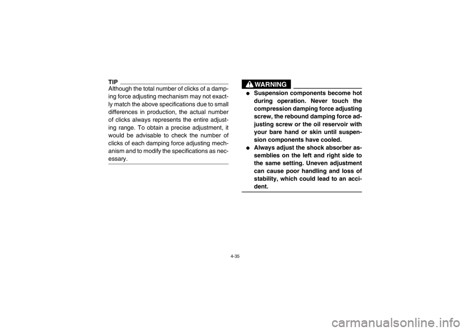 YAMAHA RHINO 700 2013  Owners Manual 4-35
TIPAlthough the total number of clicks of a damp-
ing force adjusting mechanism may not exact-
ly match the above specifications due to small
differences in production, the actual number
of click