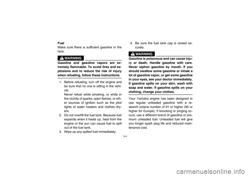 YAMAHA RHINO 700 2013 Manual PDF 5-4
EVU00400Fuel
Make sure there is sufficient gasoline in the
tank.
WARNING
Gasoline and gasoline vapors are ex-
tremely flammable. To avoid fires and ex-
plosions and to reduce the risk of injury
wh YAMAHA RHINO 700 2013 Manual PDF 5-4
EVU00400Fuel
Make sure there is sufficient gasoline in the
tank.
WARNING
Gasoline and gasoline vapors are ex-
tremely flammable. To avoid fires and ex-
plosions and to reduce the risk of injury
wh