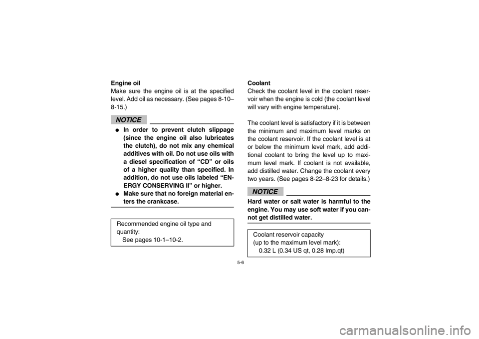 YAMAHA RHINO 700 2013  Owners Manual 5-6
EVU00410Engine oil
Make sure the engine oil is at the specified
level. Add oil as necessary. (See pages 8-10–
8-15.)NOTICE●
In order to prevent clutch slippage
(since the engine oil also lubri