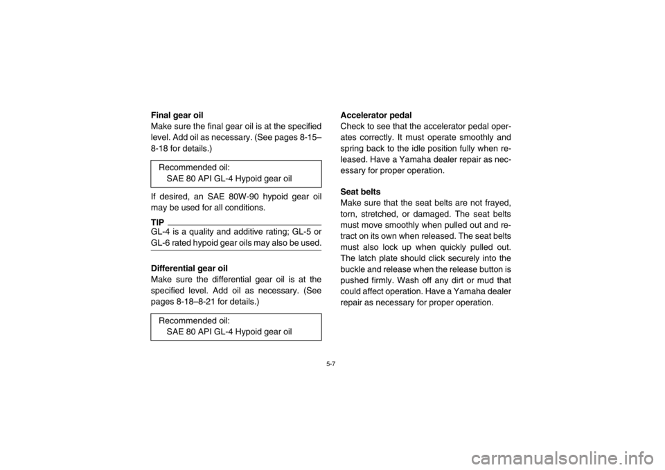 YAMAHA RHINO 700 2013 Manual PDF 5-7
EVU00430Final gear oil
Make sure the final gear oil is at the specified
level. Add oil as necessary. (See pages 8-15–
8-18 for details.)
If desired, an SAE 80W-90 hypoid gear oil
may be used for YAMAHA RHINO 700 2013 Manual PDF 5-7
EVU00430Final gear oil
Make sure the final gear oil is at the specified
level. Add oil as necessary. (See pages 8-15–
8-18 for details.)
If desired, an SAE 80W-90 hypoid gear oil
may be used for