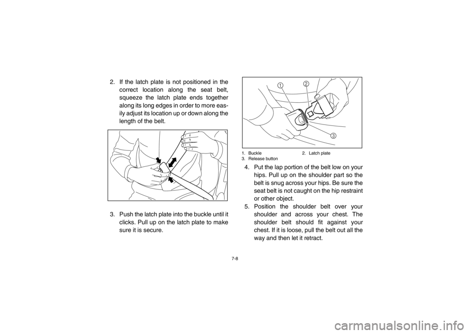 YAMAHA RHINO 700 2013 Owners Manual 7-8
2. If the latch plate is not positioned in thecorrect location along the seat belt,
squeeze the latch plate ends together
along its long edges in order to more eas-
ily adjust its location up or d YAMAHA RHINO 700 2013 Owners Manual 7-8
2. If the latch plate is not positioned in thecorrect location along the seat belt,
squeeze the latch plate ends together
along its long edges in order to more eas-
ily adjust its location up or d