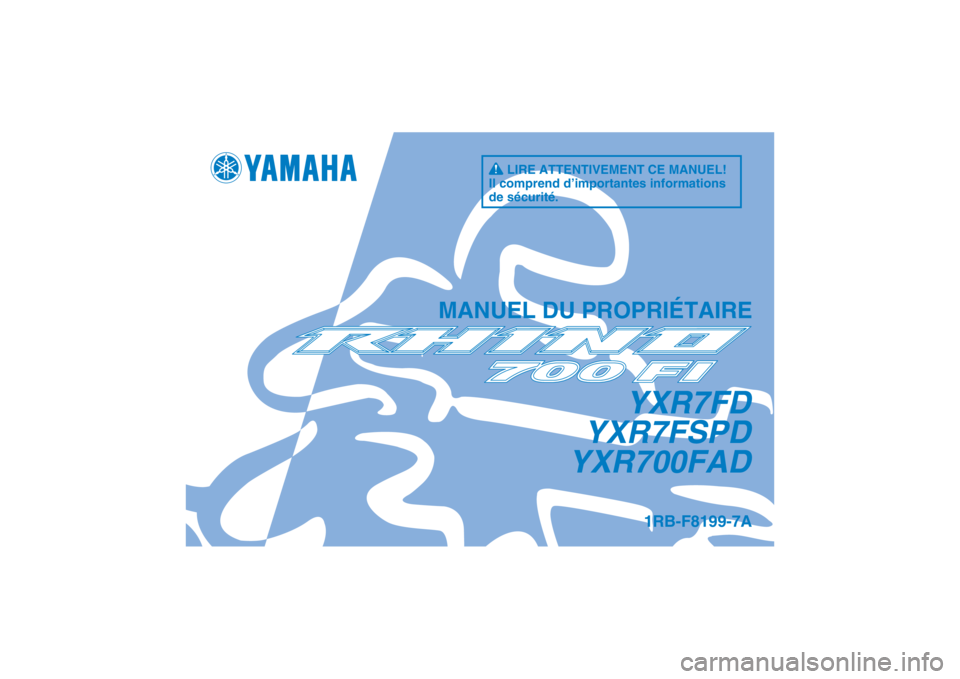 YAMAHA RHINO 700 2013 Notices Demploi (in French) 1RB-F8199-7A
MANUEL DU PROPRIÉTAIRE
YXR7FD
YXR7FSPD
YXR700FAD
LIRE ATTENTIVEMENT CE MANUEL!
Il comprend d’importantes informations
de sécurité.
DIC183 YAMAHA RHINO 700 2013 Notices Demploi (in French) 1RB-F8199-7A
MANUEL DU PROPRIÉTAIRE
YXR7FD
YXR7FSPD
YXR700FAD
LIRE ATTENTIVEMENT CE MANUEL!
Il comprend d’importantes informations
de sécurité.
DIC183