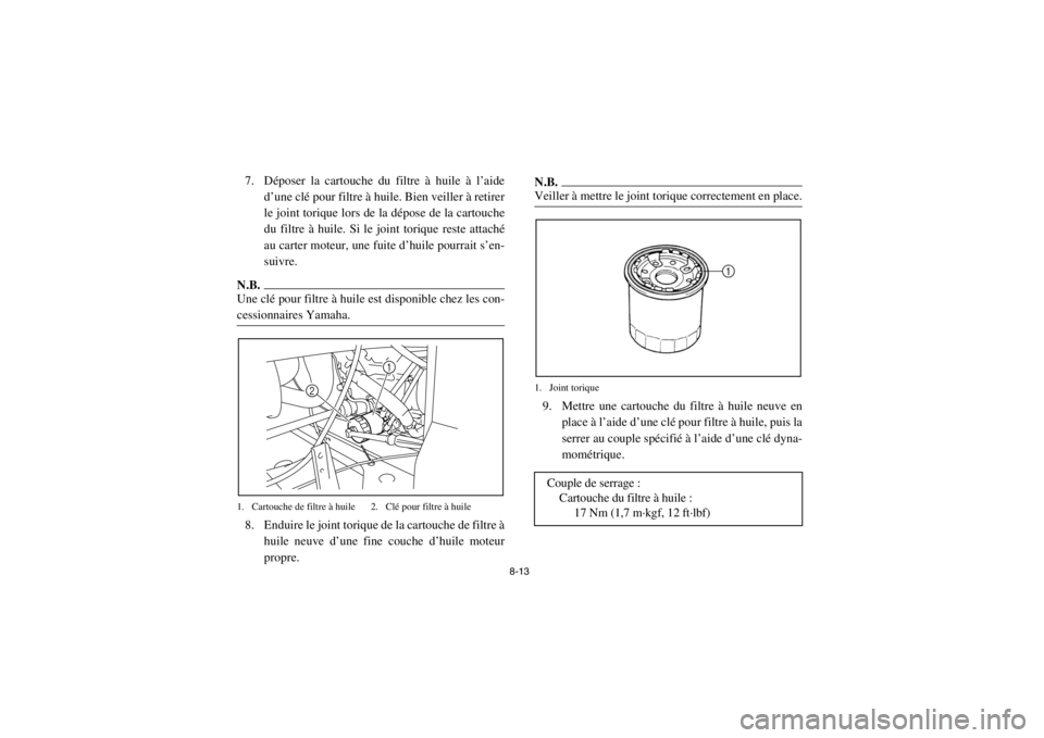 YAMAHA RHINO 700 2013  Notices Demploi (in French) 8-13
7. Déposer la cartouche du filtre à huile à l’aided’une clé pour filtre à huile. Bien veiller à retirer
le joint torique lors de la dépose de la cartouche
du filtre à huile. Si le joi