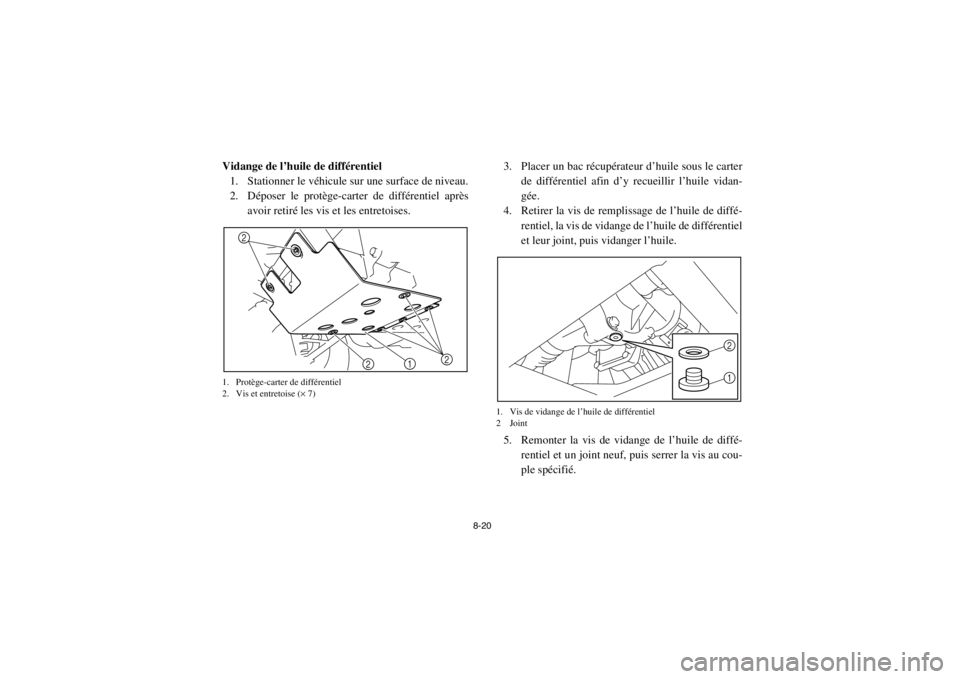 YAMAHA RHINO 700 2013 Notices Demploi (in French) 8-20
Vidange de l’huile de différentiel1. Stationner le véhicule sur une surface de niveau.
2. Déposer le protège-carter de différentiel après avoir retiré les vis et les entretoises.1. Protà YAMAHA RHINO 700 2013 Notices Demploi (in French) 8-20
Vidange de l’huile de différentiel1. Stationner le véhicule sur une surface de niveau.
2. Déposer le protège-carter de différentiel après avoir retiré les vis et les entretoises.1. ProtÃ