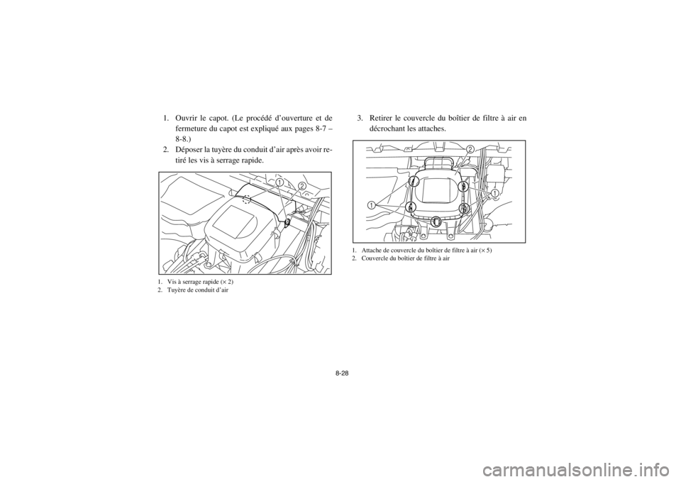 YAMAHA RHINO 700 2013  Notices Demploi (in French) 8-28
1. Ouvrir le capot. (Le procédé d’ouverture et defermeture du capot est expliqué aux pages 8-7 –
8-8.)
2. Déposer la tuyère du conduit d’air après avoir re-
tiré les vis à serrage r