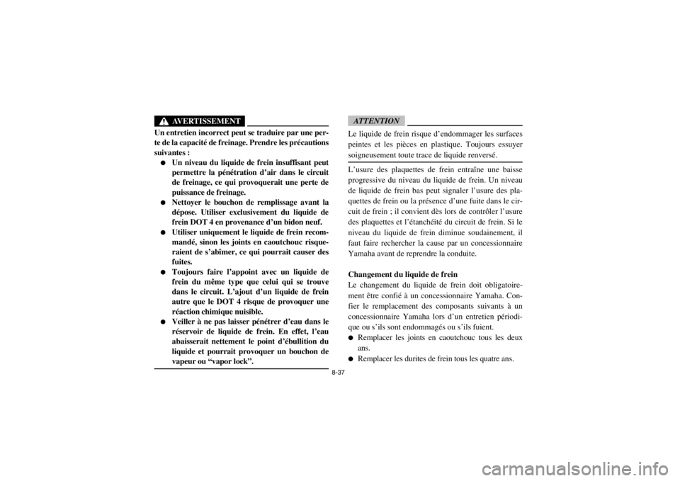 YAMAHA RHINO 700 2013  Notices Demploi (in French) 8-37
AVERTISSEMENT
Un entretien incorrect peut se traduire par une per-
te de la capacité de freinage. Prendre les précautions
suivantes :●
Un niveau du liquide de frein insuffisant peut
permettre