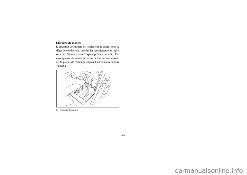 YAMAHA RHINO 700 2013  Notices Demploi (in French) 11-2
FVU00121Étiquette de modèle
L’étiquette de modèle est collée sur le cadre, sous le
siège du conducteur. Inscrire les renseignements repris
sur cette étiquette dans l’espace prévu à c