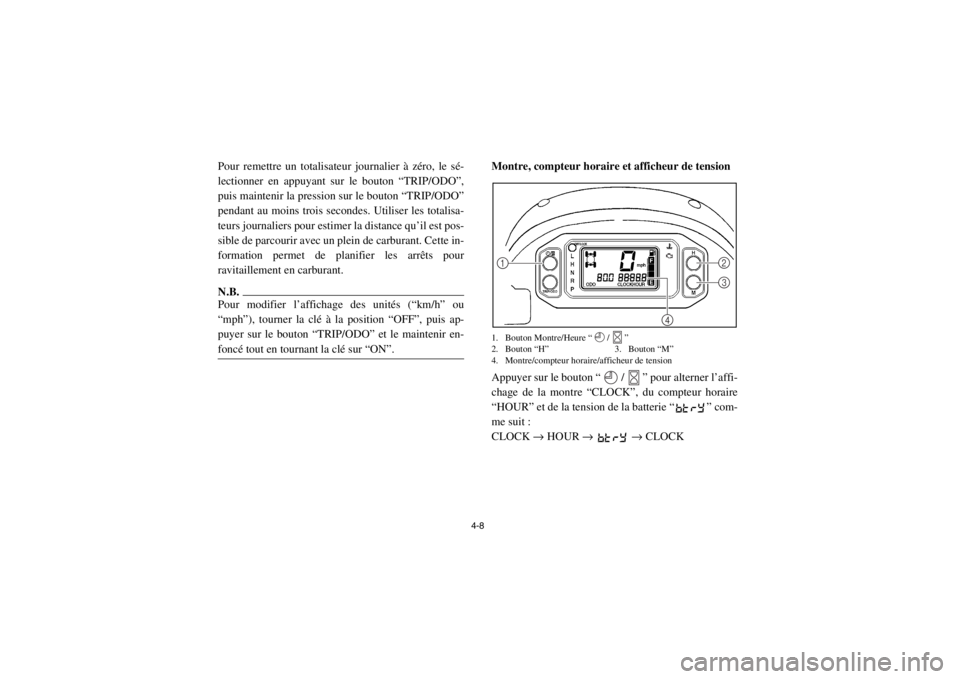 YAMAHA RHINO 700 2013  Notices Demploi (in French) 4-8
Pour remettre un totalisateur journalier à zéro, le sé-
lectionner en appuyant sur le bouton “TRIP/ODO”,
puis maintenir la pression sur le bouton “TRIP/ODO”
pendant au moins trois secon