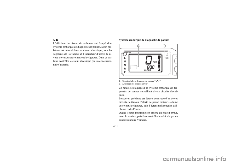 YAMAHA RHINO 700 2013  Notices Demploi (in French) 4-11
N.B.L’afficheur du niveau de carburant est équipé d’un
système embarqué de diagnostic de pannes. Si un pro-
blème est détecté dans un circuit électrique, tous les
segments de l’affi