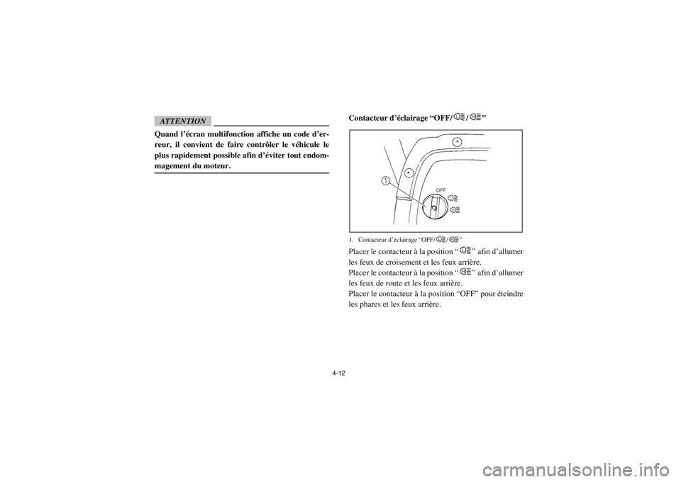 YAMAHA RHINO 700 2013  Notices Demploi (in French) 4-12
ATTENTIONQuand l’écran multifonction affiche un code d’er-
reur, il convient de faire contrôler le véhicule le
plus rapidement possible afin d’éviter tout endom-
magement du moteur.
FVU