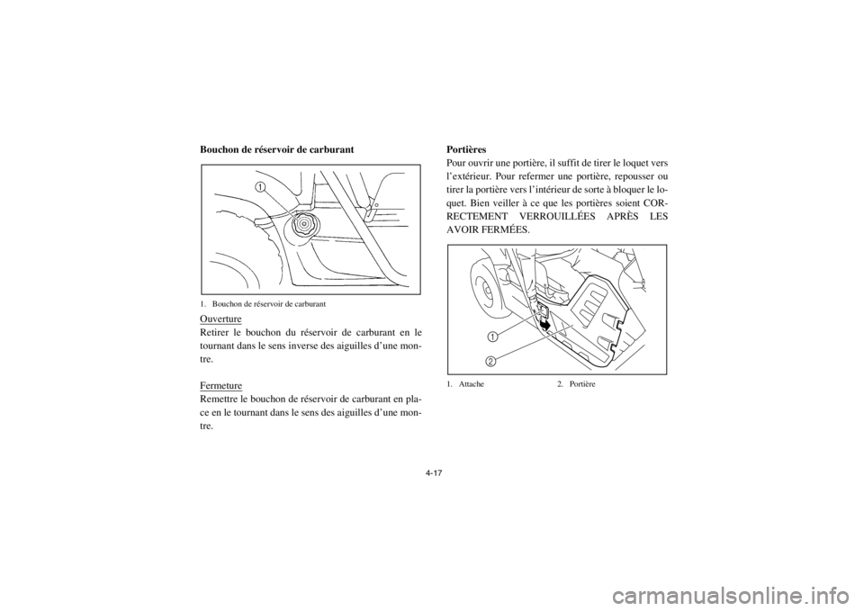 YAMAHA RHINO 700 2013  Notices Demploi (in French) 4-17
FVU00300Bouchon de réservoir de carburant1. Bouchon de réservoir de carburantOuvertureRetirer le bouchon du réservoir de carburant en le
tournant dans le sens inverse des aiguilles d’une mon