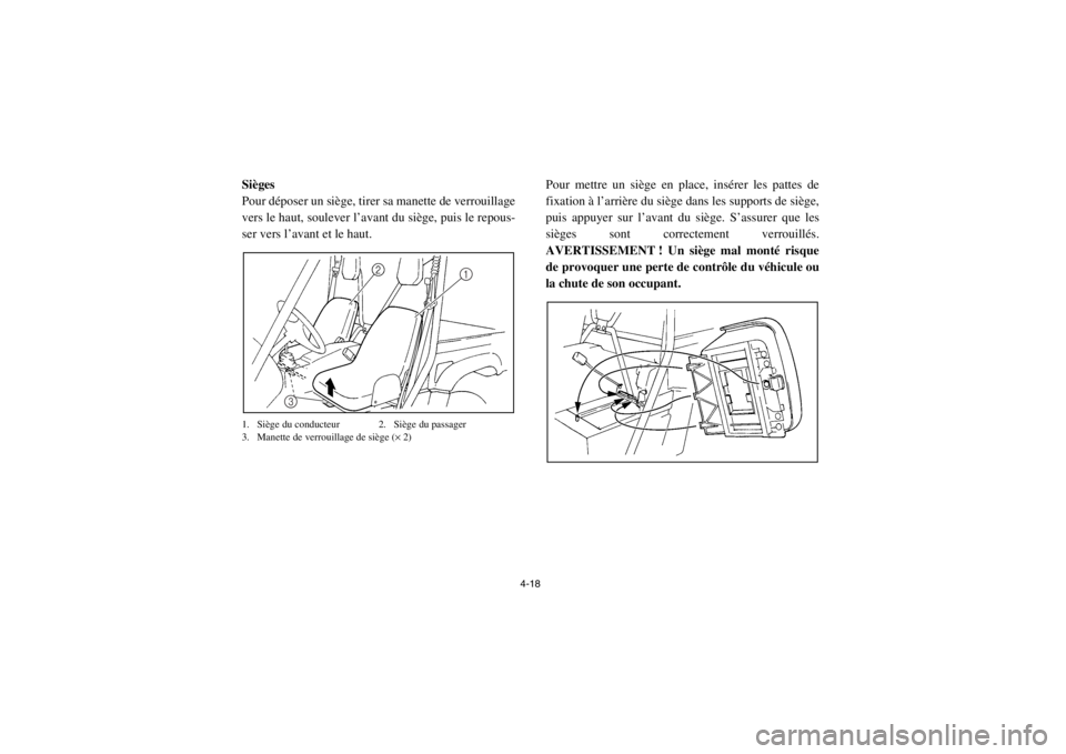 YAMAHA RHINO 700 2013  Notices Demploi (in French) 4-18
FVU00330Sièges
Pour déposer un siège, tirer sa manette de verrouillage
vers le haut, soulever l’avant du siège, puis le repous-
ser vers l’avant et le haut.1. Siège du conducteur 2. Siè