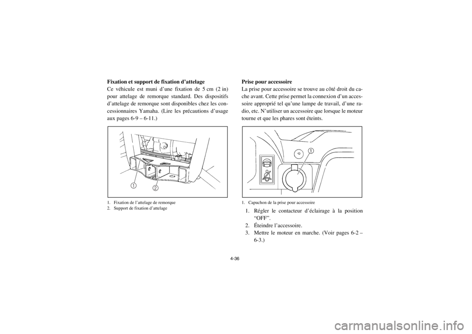 YAMAHA RHINO 700 2013  Notices Demploi (in French) 4-36
FVU00370Fixation et support de fixation d’attelage
Ce véhicule est muni d’une fixation de 5 cm (2 in)
pour attelage de remorque standard. Des dispositifs
d’attelage de remorque sont dispon