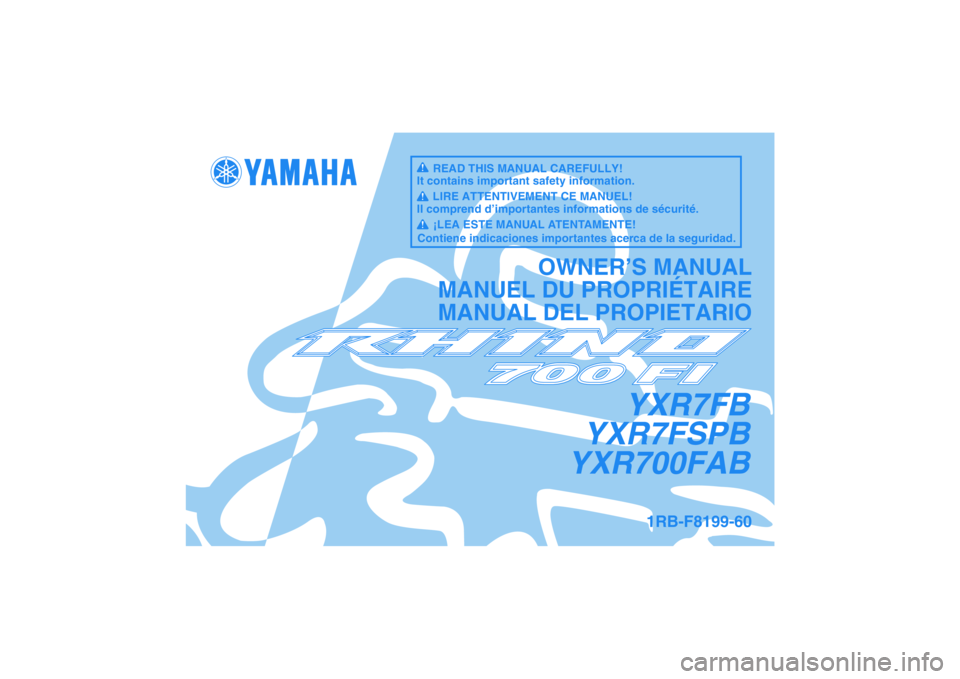 YAMAHA RHINO 700 2012  Notices Demploi (in French) YXR7FB
YXR7FSPB
YXR700FAB
OWNER’S MANUAL
MANUEL DU PROPRIÉTAIRE
MANUAL DEL PROPIETARIO
1RB-F8199-60
READ THIS MANUAL CAREFULLY!
It contains important safety information.
LIRE ATTENTIVEMENT CE MANUE