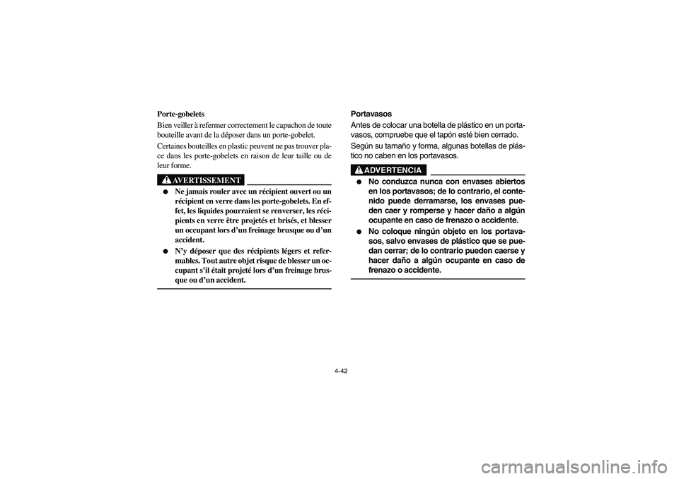 YAMAHA RHINO 700 2012  Notices Demploi (in French) 4-42
5B410005
Porte-gobelets
Bien veiller à refermer correctement le capuchon de toute
bouteille avant de la déposer dans un porte-gobelet.
Certaines bouteilles en plastic peuvent ne pas trouver pla