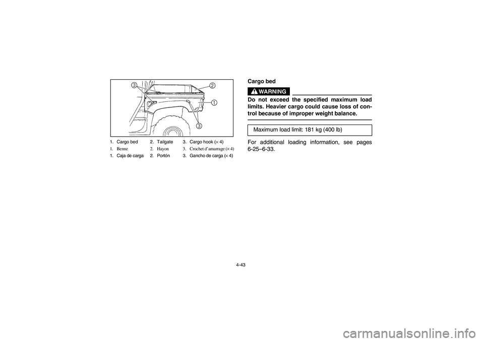 YAMAHA RHINO 700 2012  Manuale de Empleo (in Spanish) 4-43 1. Cargo bed 2. Tailgate 3. Cargo hook (× 4)
1. Benne 2. Hayon 3. Crochet d’amarrage (× 4)
1. Caja de carga 2. Portón 3. Gancho de carga (× 4)
2
31
3
EVU00351
Cargo bed
WARNING
Do not excee