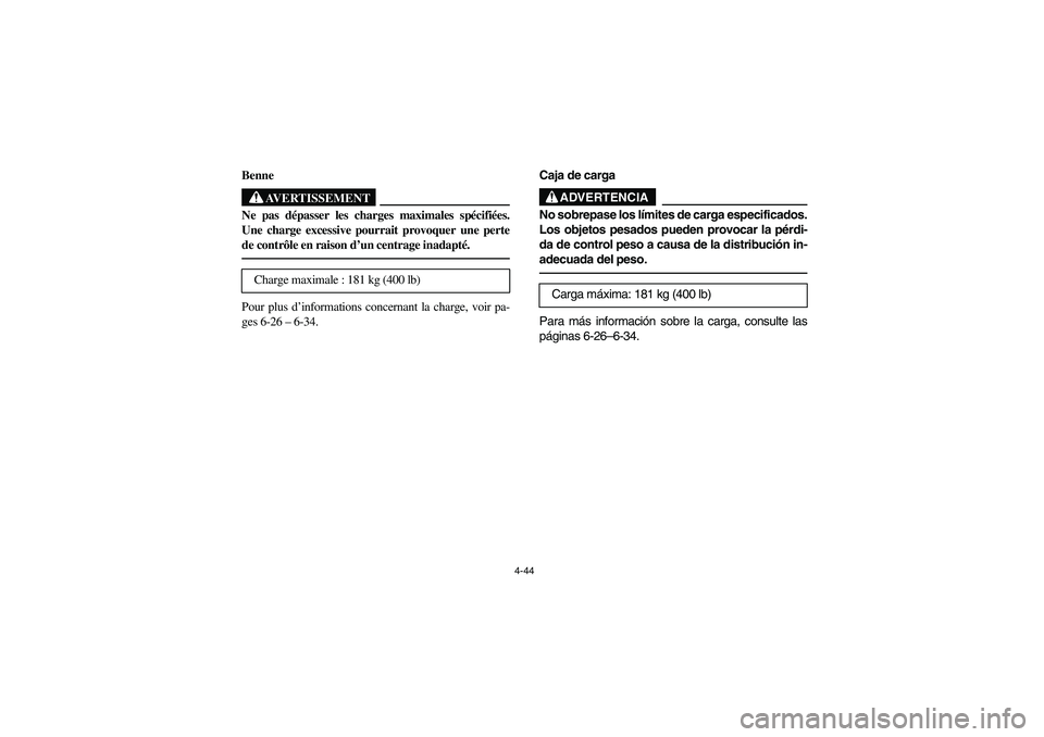YAMAHA RHINO 700 2012  Notices Demploi (in French) 4-44
FVU00351
Benne
AVERTISSEMENT
Ne pas dépasser les charges maximales spécifiées.
Une charge excessive pourrait provoquer une perte
de contrôle en raison d’un centrage inadapté.Pour plus d’