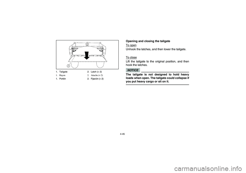 YAMAHA RHINO 700 2012  Manuale de Empleo (in Spanish) 4-45 1. Tailgate 2. Latch (× 2)
1. Hayon 2. Attache (× 2)
1. Portón2.Fijación (× 2)
Opening and closing the tailgate
To openUnhook the latches, and then lower the tailgate.
To closeLift the tailg