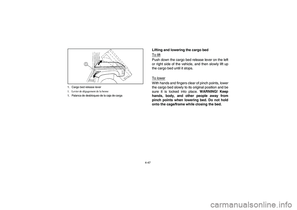 YAMAHA RHINO 700 2012  Owners Manual 4-47 1. Cargo bed release lever
1. Levier de dégagement de la benne
1. Palanca de desbloqueo de la caja de carga
1
Lifting and lowering the cargo bed
To liftPush down the cargo bed release lever on t