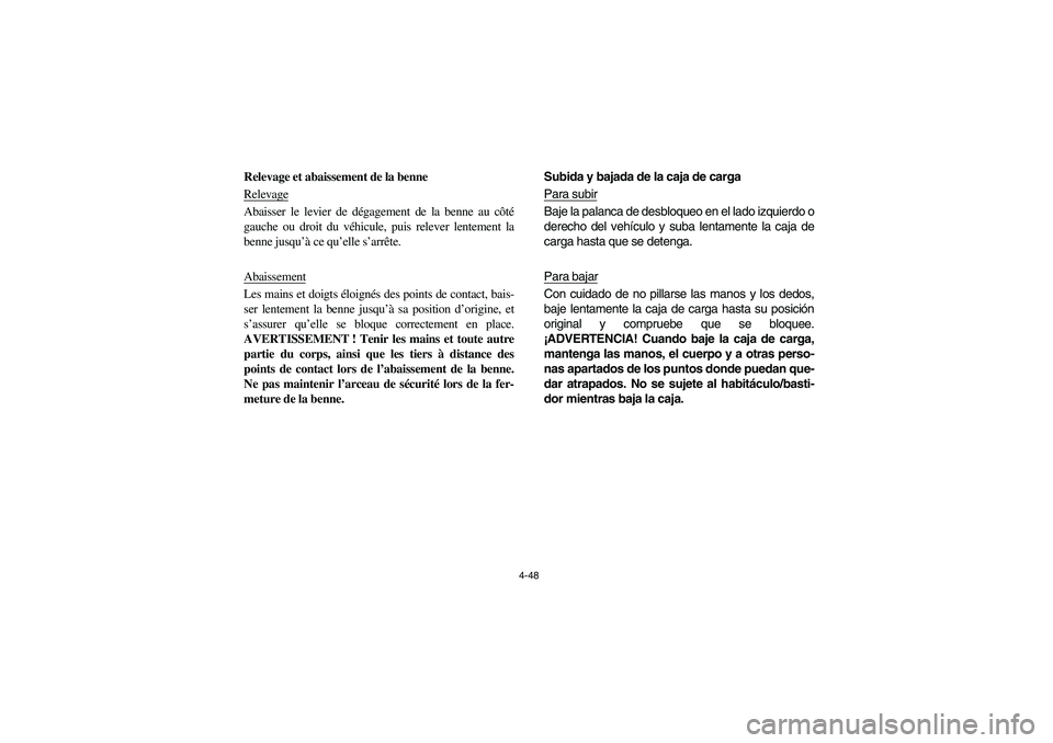 YAMAHA RHINO 700 2012  Owners Manual 4-48
Relevage et abaissement de la benne
RelevageAbaisser le levier de dégagement de la benne au côté
gauche ou droit du véhicule, puis relever lentement la
benne jusqu’à ce qu’elle s’arrê