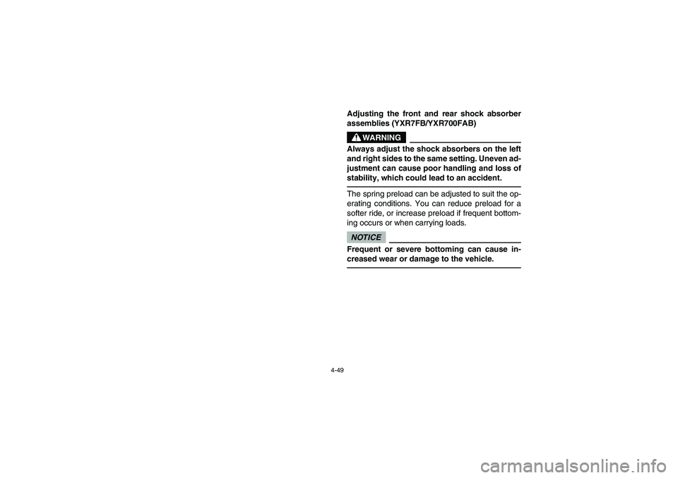 YAMAHA RHINO 700 2012  Owners Manual 4-49
Adjusting the front and rear shock absorber
assemblies (YXR7FB/YXR700FAB)
WARNING
Always adjust the shock absorbers on the left
and right sides to the same setting. Uneven ad-
justment can cause 