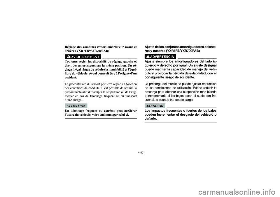 YAMAHA RHINO 700 2012  Owners Manual 4-50
5UG1B001
Réglage des combinés ressort-amortisseur avant et
arrière (YXR7FB/YXR700FAB)
AVERTISSEMENT
Toujours régler les dispositifs de réglage gauche et
droit des amortisseurs sur la même p