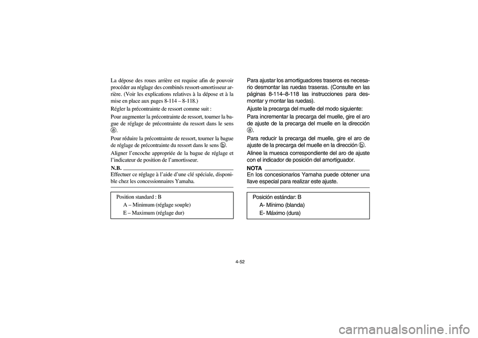 YAMAHA RHINO 700 2012  Owners Manual 4-52
La dépose des roues arrière est requise afin de pouvoir
procéder au réglage des combinés ressort-amortisseur ar-
rière. (Voir les explications relatives à la dépose et à la
mise en place