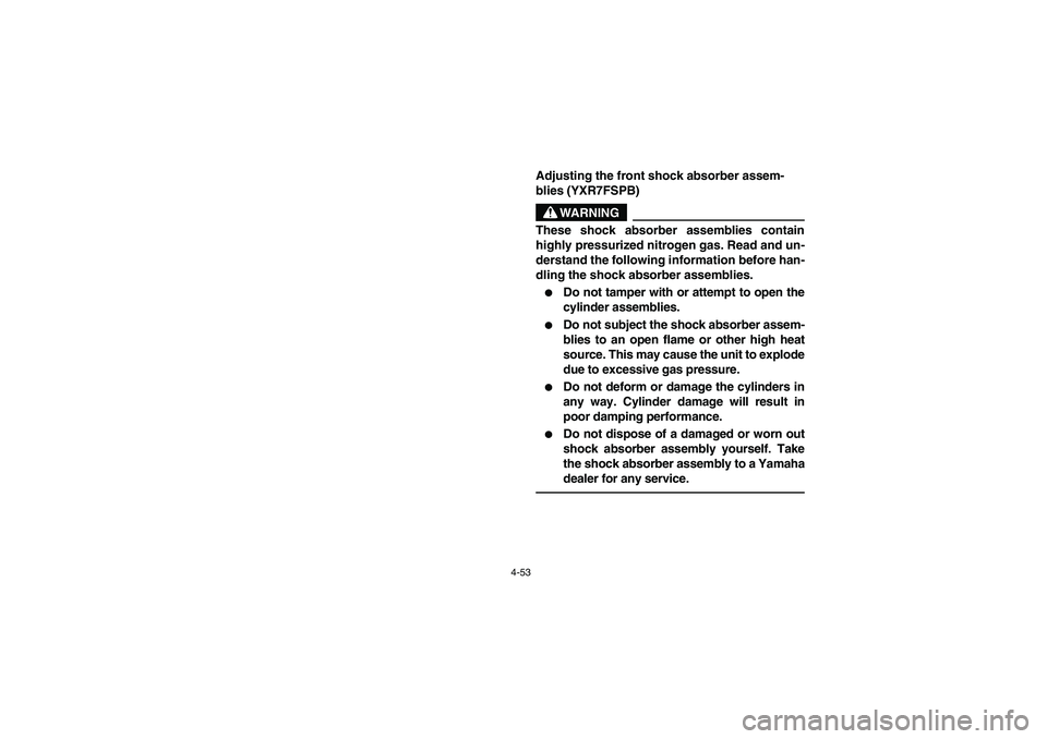 YAMAHA RHINO 700 2012  Owners Manual 4-53
5UG1B001
Adjusting the front shock absorber assem-
blies (YXR7FSPB)
WARNING
These shock absorber assemblies contain
highly pressurized nitrogen gas. Read and un-
derstand the following informatio