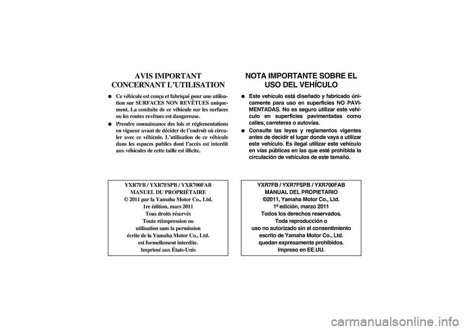 YAMAHA RHINO 700 2012  Notices Demploi (in French) AVIS IMPORTANT 
CONCERNANT L’UTILISATION

Ce véhicule est conçu et fabriqué pour une utilisa-
tion sur SURFACES NON REVÊTUES unique-
ment. La conduite de ce véhicule sur les surfaces
ou les ro
