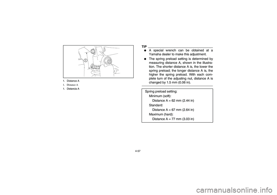YAMAHA RHINO 700 2012  Notices Demploi (in French) 4-57 1. Distance A
1. Distance A
1. Distancia A
1
TIP
A special wrench can be obtained at a
Yamaha dealer to make this adjustment.

The spring preload setting is determined by
measuring distance A, 