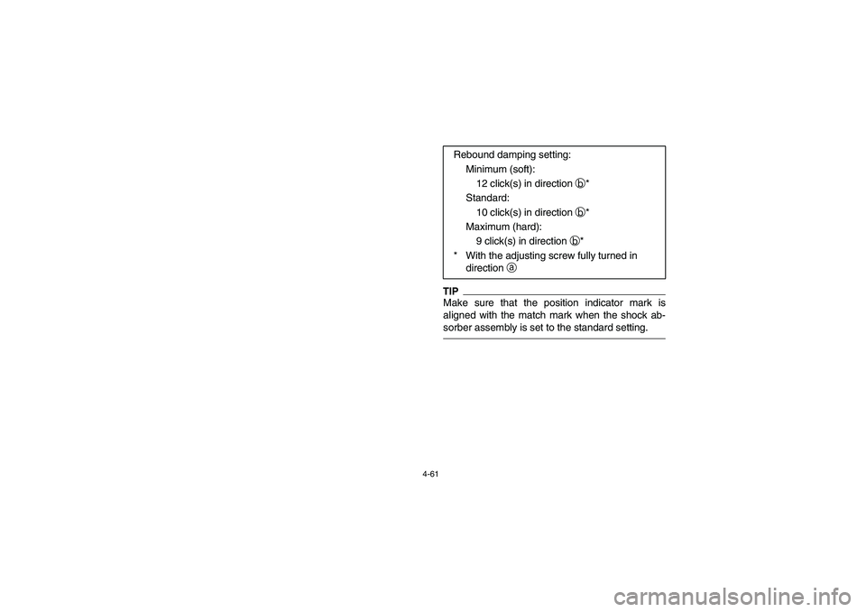 YAMAHA RHINO 700 2012  Notices Demploi (in French) 4-61
TIPMake sure that the position indicator mark is
aligned with the match mark when the shock ab-
sorber assembly is set to the standard setting.
Rebound damping setting:
Minimum (soft):
12 click(s