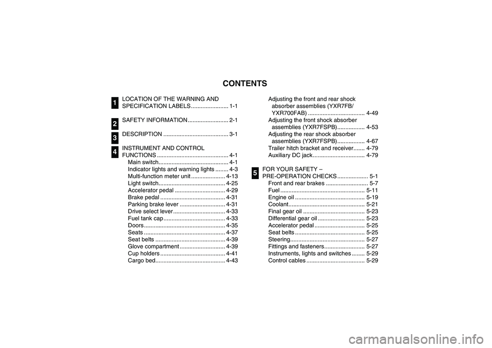 YAMAHA RHINO 700 2012  Notices Demploi (in French) EVU00050
1 -CONTENTS
LOCATION OF THE WARNING AND 
SPECIFICATION LABELS ....................... 1-1
SAFETY INFORMATION ......................... 2-1
DESCRIPTION ........................................