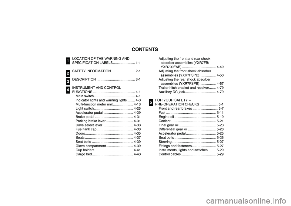 YAMAHA RHINO 700 2012  Owners Manual EVU00050
1 -CONTENTS
LOCATION OF THE WARNING AND 
SPECIFICATION LABELS ....................... 1-1
SAFETY INFORMATION ......................... 2-1
DESCRIPTION ........................................