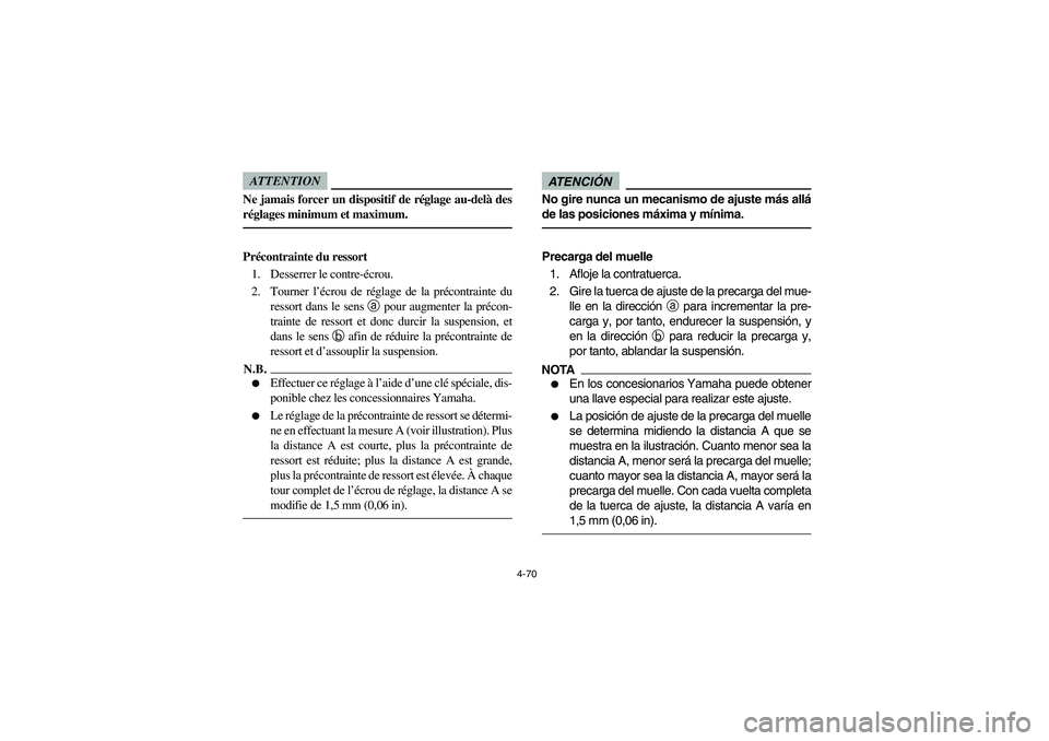 YAMAHA RHINO 700 2012  Notices Demploi (in French) 4-70
ATTENTIONNe jamais forcer un dispositif de réglage au-delà des
réglages minimum et maximum.Précontrainte du ressort
1. Desserrer le contre-écrou.
2. Tourner l’écrou de réglage de la pré