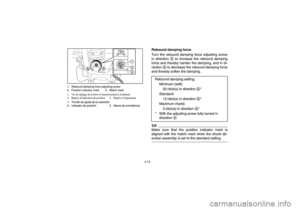 YAMAHA RHINO 700 2012  Notices Demploi (in French) 4-73 1. Rebound damping force adjusting screw
2. Position indicator mark 3. Match mark
1. Vis de réglage de la force d’amortissement à la détente
2. Repère d’indication de position 3. Repère 