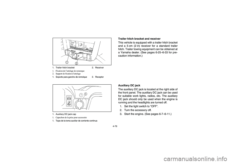 YAMAHA RHINO 700 2012  Notices Demploi (in French) 4-79 1. Trailer hitch bracket 2. Receiver
1. Fixation de l’attelage de remorque
2. Support de fixation d’attelage
1. Soporte para gancho de remolque 2. Receptor
2 1
1. Auxiliary DC jack cap
1. Cap