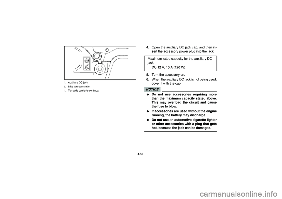 YAMAHA RHINO 700 2012  Notices Demploi (in French) 4-81 1. Auxiliary DC jack
1. Prise pour accessoire
1. Toma de corriente continua
4. Open the auxiliary DC jack cap, and then in-
sert the accessory power plug into the jack.
5. Turn the accessory on.
