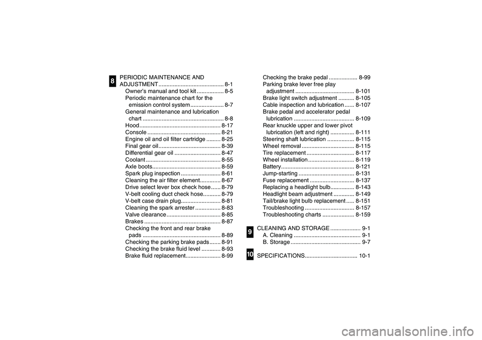 YAMAHA RHINO 700 2012  Owners Manual PERIODIC MAINTENANCE AND 
ADJUSTMENT ......................................... 8-1
Owner’s manual and tool kit ................. 8-5
Periodic maintenance chart for the 
emission control system .....