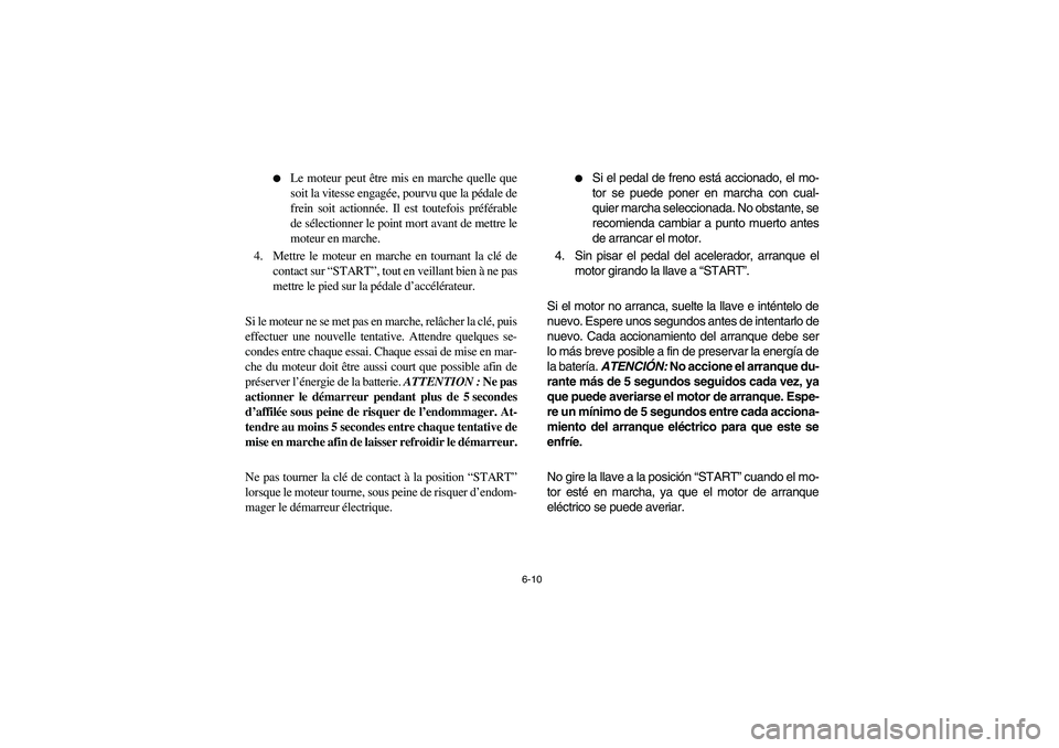 YAMAHA RHINO 700 2012  Owners Manual 6-10 
Le moteur peut être mis en marche quelle que
soit la vitesse engagée, pourvu que la pédale de
frein soit actionnée. Il est toutefois préférable
de sélectionner le point mort avant de met