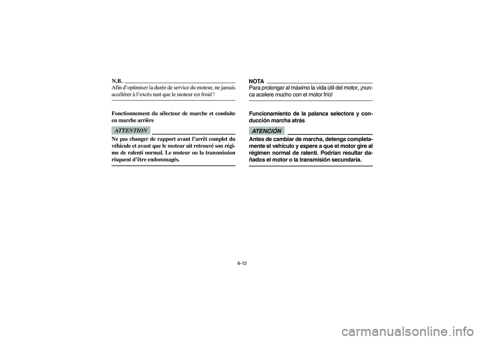 YAMAHA RHINO 700 2012  Owners Manual 6-12
N.B.Afin d’optimiser la durée de service du moteur, ne jamais
accélérer à l’excès tant que le moteur est froid !Fonctionnement du sélecteur de marche et conduite
en marche arrièreATTEN
