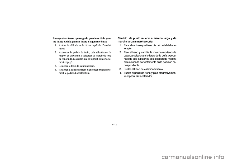 YAMAHA RHINO 700 2012  Owners Manual 6-14
Passage des vitesses : passage du point mort à la gam-
me haute et de la gamme haute à la gamme basse
1. Arrêter le véhicule et de lâcher la pédale d’accélé-
rateur.
2.  Actionner la p