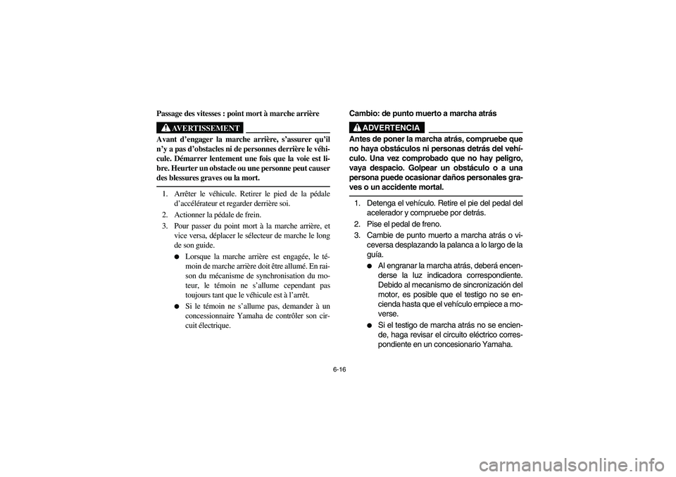 YAMAHA RHINO 700 2012  Owners Manual 6-16
Passage des vitesses : point mort à marche arrière
AVERTISSEMENT
Avant d’engager la marche arrière, s’assurer qu’il
n’y a pas d’obstacles ni de personnes derrière le véhi-
cule. D