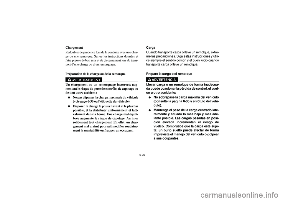 YAMAHA RHINO 700 2012  Notices Demploi (in French) 6-26
FVU00630
Chargement
Redoubler de prudence lors de la conduite avec une char-
ge ou une remorque. Suivre les instructions données et
faire preuve de bon sens et de discernement lors du trans-
por