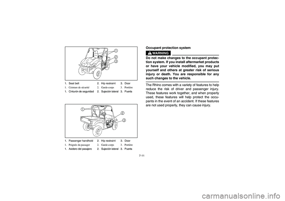 YAMAHA RHINO 700 2012  Notices Demploi (in French) 7-11 1. Seat belt 2. Hip restraint 3. Door
1. Ceinture de sécurité2. Garde-corps 3. Portière
1. Cinturón de seguridad 2. Sujeción lateral 3. Puerta
1
32
1. Passenger handhold 2. Hip restraint 3. 