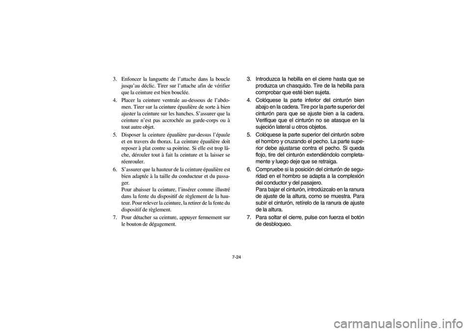 YAMAHA RHINO 700 2012  Notices Demploi (in French) 7-24
3. Enfoncer la languette de l’attache dans la boucle
jusqu’au déclic. Tirer sur l’attache afin de vérifier
que la ceinture est bien bouclée.
4. Placer la ceinture ventrale au-dessous de 