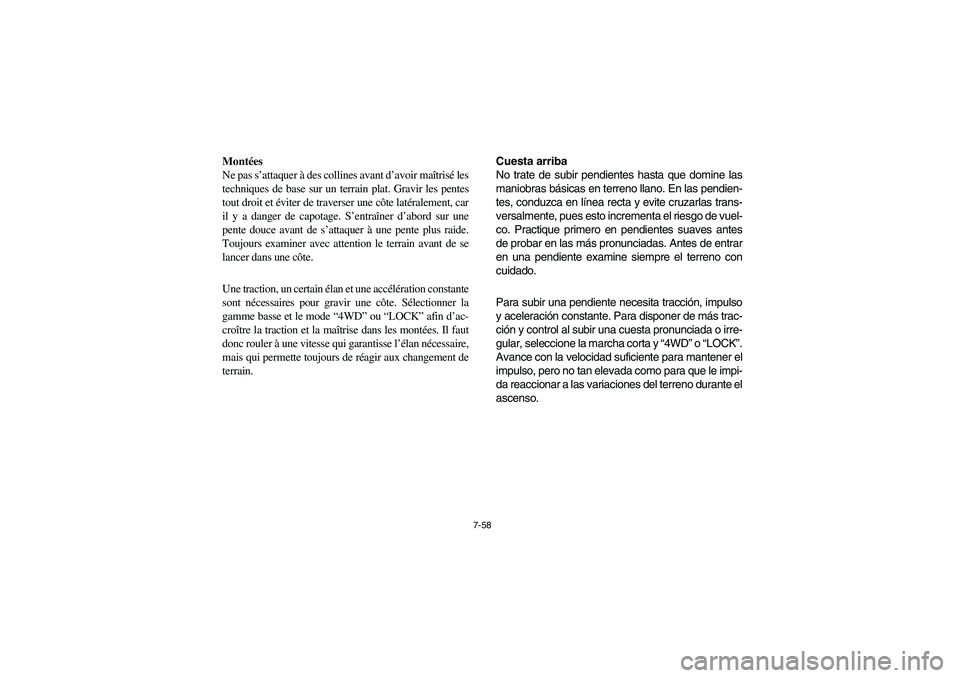 YAMAHA RHINO 700 2012  Owners Manual 7-58
Montées
Ne pas s’attaquer à des collines avant d’avoir maîtrisé les
techniques de base sur un terrain plat. Gravir les pentes
tout droit et éviter de traverser une côte latéralement, c