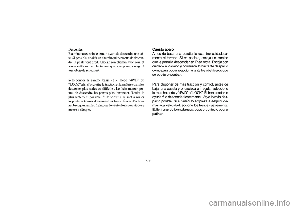 YAMAHA RHINO 700 2012  Owners Manual 7-62
Descentes
Examiner avec soin le terrain avant de descendre une cô-
te. Si possible, choisir un chemin qui permette de descen-
dre la pente tout droit. Choisir son chemin avec soin et
rouler suff